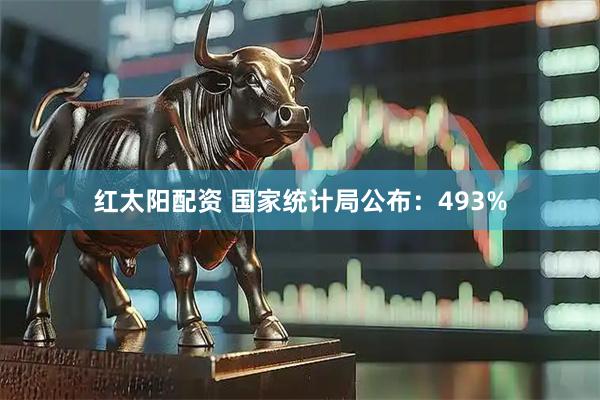 红太阳配资 国家统计局公布：493%